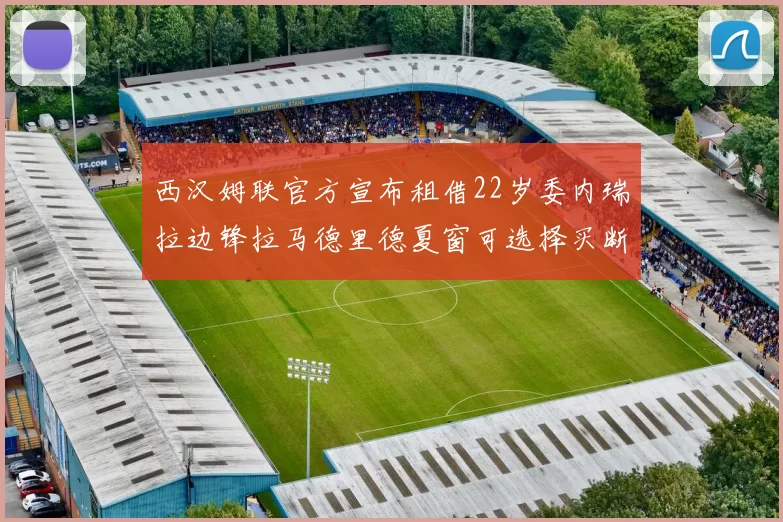 西汉姆联官方宣布租借22岁委内瑞拉边锋拉马德里德夏窗可选择买断
