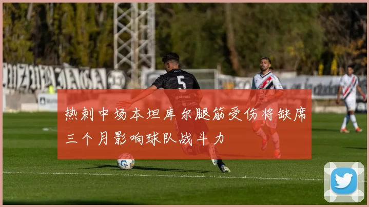 热刺中场本坦库尔腿筋受伤将缺席三个月影响球队战斗力