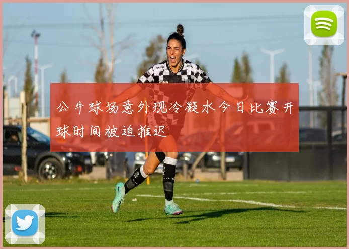 公牛球场意外现冷凝水今日比赛开球时间被迫推迟