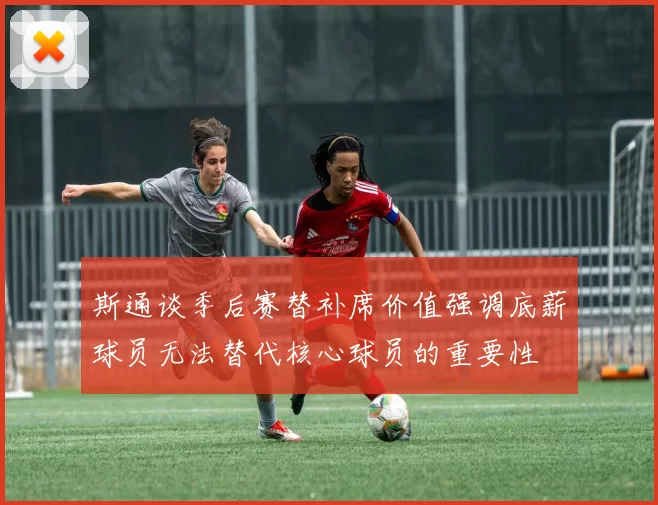 斯通谈季后赛替补席价值强调底薪球员无法替代核心球员的重要性