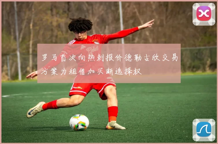 罗马首次向热刺报价德勒古欣交易方案为租借加买断选择权