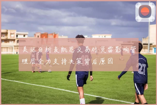 美记分析麦凯恩交易对莫雷影响管理层全力支持决策背后原因