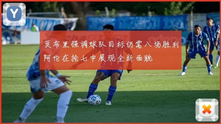 莫布里强调球队目标仍需八场胜利阿伦在抢七中展现全新面貌