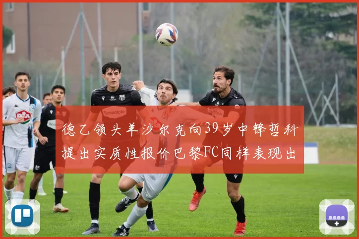 德乙领头羊沙尔克向39岁中锋哲科提出实质性报价巴黎FC同样表现出兴趣
