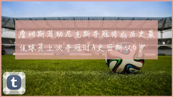 詹姆斯若助尼克斯夺冠将成历史最佳球员上次夺冠时A史密斯仅6岁