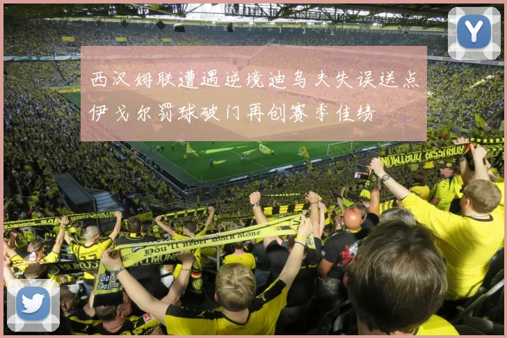 西汉姆联遭遇逆境迪乌夫失误送点伊戈尔罚球破门再创赛季佳绩